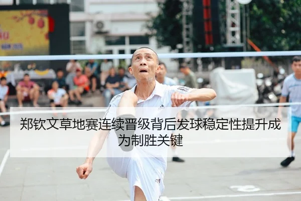 郑钦文草地赛连续晋级背后发球稳定性提升成为制胜关键